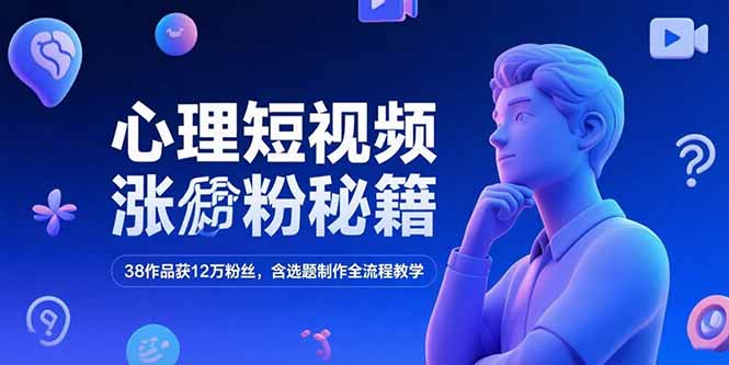 心理短视频涨粉秘籍,38作品获12万粉丝,含选题制作全流程教学-一个公司创业项目 - 淘金吧