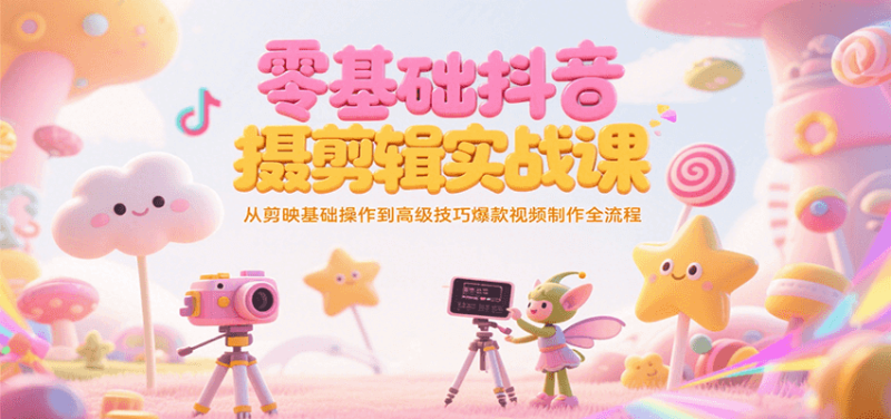 零基础抖音短视频拍摄剪辑实战课,从剪映基础操作到高级技巧爆款视频制作全流程-一个公司创业项目 - 淘金吧