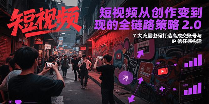图片[1]-短视频从创作到变现的全链路策略2.0，7大流量密码构建IP信任感打造高成交账号-云创网