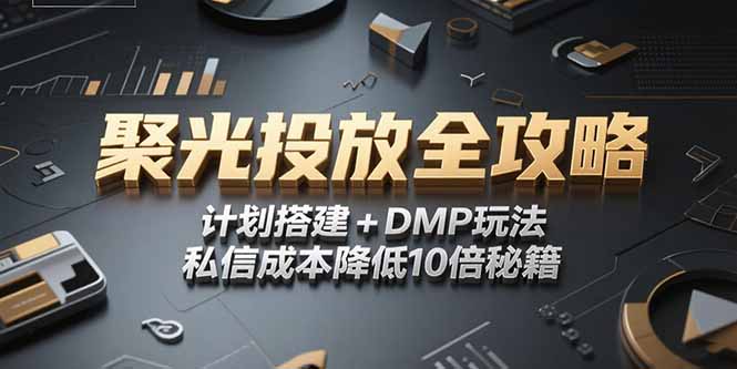 2025小红书聚光投放全攻略,计划搭建+DMP玩法,私信成本降低10倍秘籍-一个公司创业项目 - 淘金吧