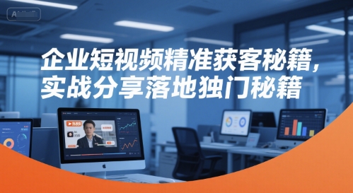企业短视频精准获客秘籍,实战分享落地独门秘籍-一个公司创业项目 - 淘金吧