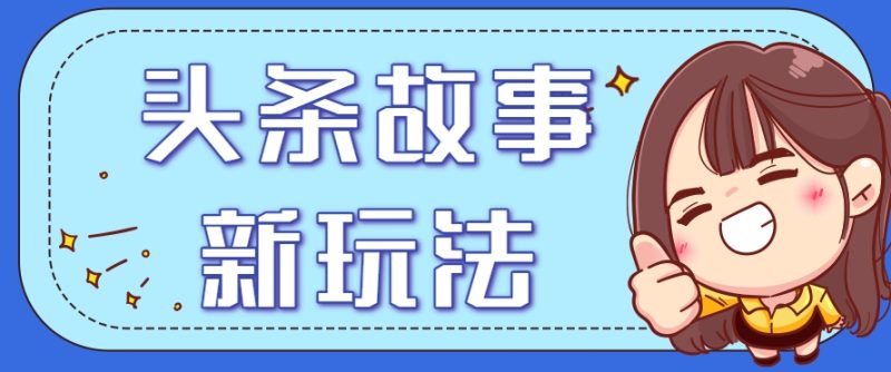 头条故事类新玩法，一天20+，保姆级完全实操教程(附指令)-一个公司创业项目 - 淘金吧
