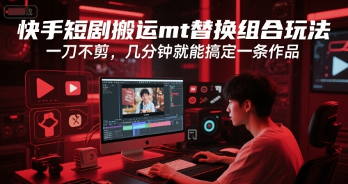 快手短剧搬运mt替换组合玩法,一刀不剪,几分钟就能搞定一条作品-一个公司创业项目 - 淘金吧