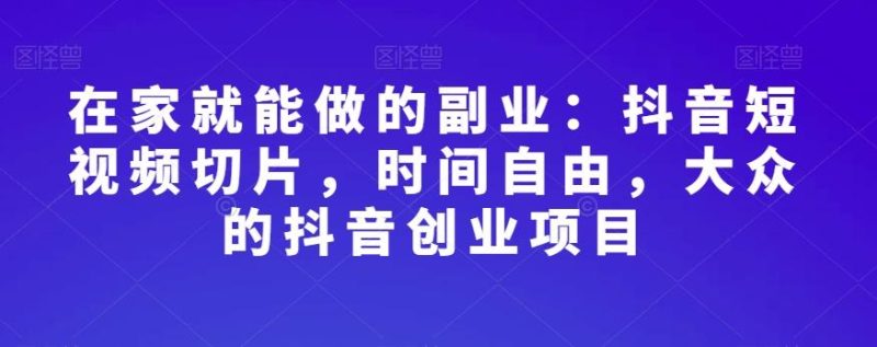 在家就能做的副业:抖音短视频切片,时间自由,大众的抖音创业项目-一个公司创业项目 - 淘金吧
