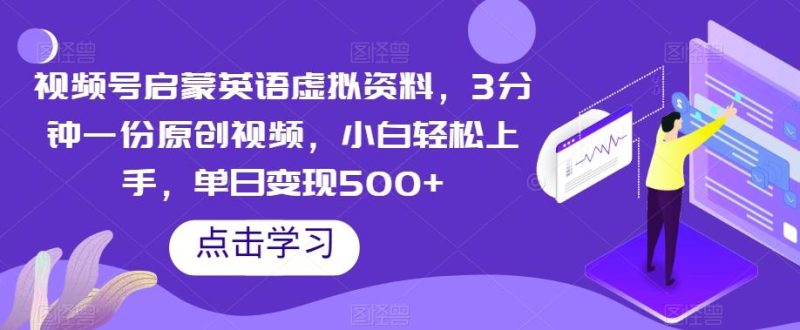 视频号启蒙英语虚拟资料,3分钟一份原创视频,小白轻松上手,单日变现500+【揭秘】-一个公司创业项目 - 淘金吧