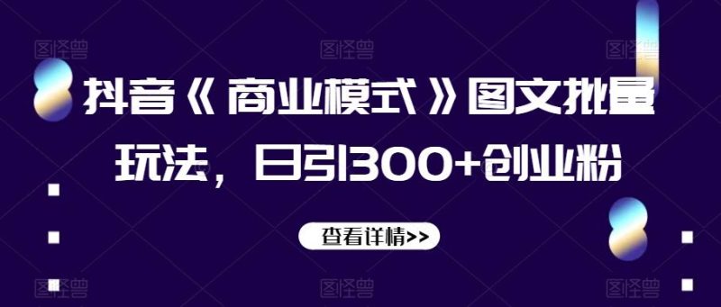 抖音《商业模式》图文批量玩法,日引300+创业粉【揭秘】-一个公司创业项目 - 淘金吧