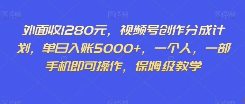 外面收1280元,视频号创作分成计划,单日入账5000+,一个人,一部手机即可操作,保姆级教学【揭秘】-一个公司创业项目 - 淘金吧