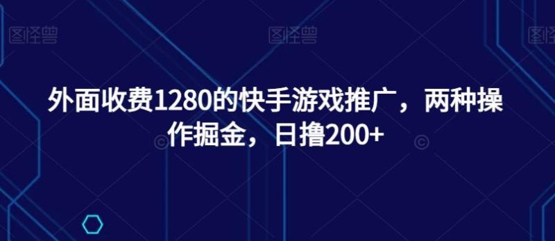 外面收费1280的快手游戏推广,两种操作掘金,日撸200+-一个公司创业项目 - 淘金吧