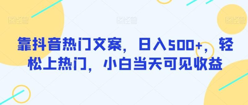 靠抖音热门文案，日入500+，轻松上热门，小白当天可见收益-一个公司创业项目 - 淘金吧