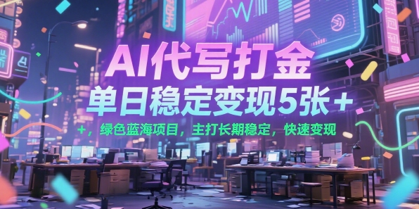 AI代写打金,单日稳定变现5张+,绿色蓝海项目,主打长期稳定,快速变现【揭秘】-一个公司创业项目 - 淘金吧