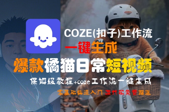 COZE(扣子)工作流一键生成爆款橘猫日常短视频,保姆级教程,零基础快速入门-一个公司创业项目 - 淘金吧