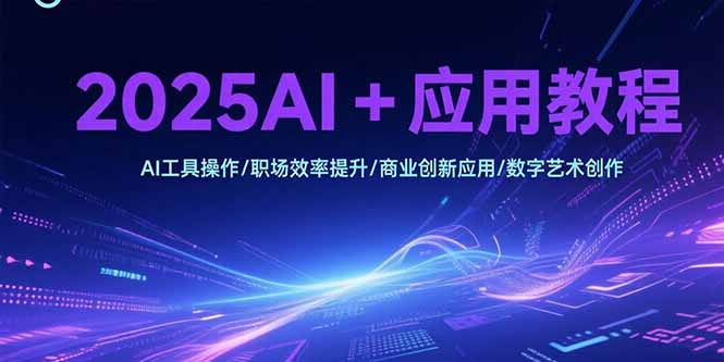 2025AI+应用教程,AI工具操作/职场效率提升/商业创新应用/数字艺术创作-一个公司创业项目 - 淘金吧