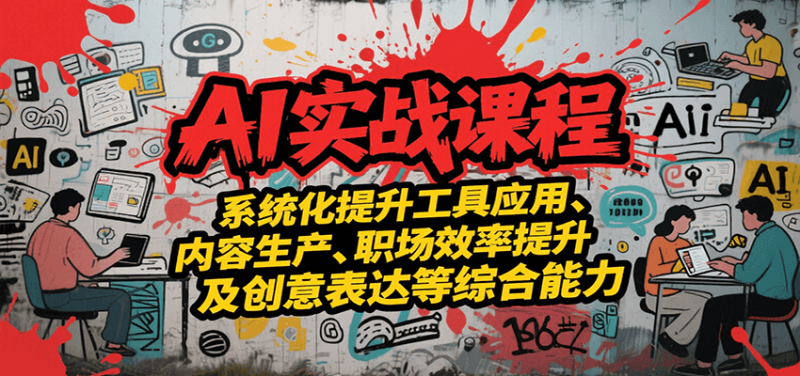 AI实战系统课程，提升工具应用、内容生产、职场效率提升及创意表达等综合能力-一个公司创业项目 - 淘金吧