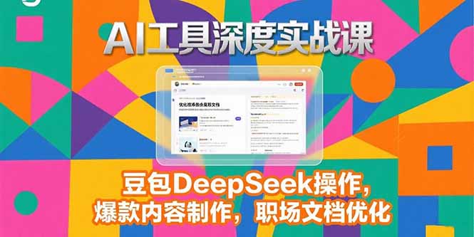 2025AI工具深度实战课,豆包DeepSeek操作,爆款内容制作,职场文档优化-一个公司创业项目 - 淘金吧