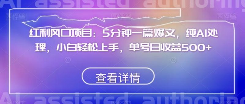 红利风口项目:5分钟一篇爆文,纯AI处理,小白轻松上手,单号日收益500+【揭秘】-一个公司创业项目 - 淘金吧