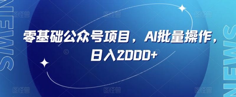 零基础公众号项目,AI批量操作,日入2000+【揭秘】-一个公司创业项目 - 淘金吧