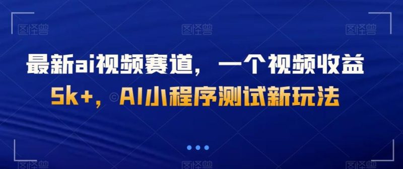 最新ai视频赛道,一个视频收益5k+,AI小程序测试新玩法-一个公司创业项目 - 淘金吧