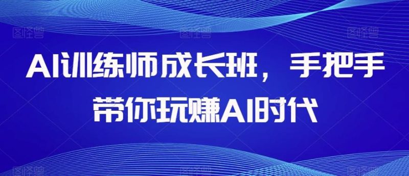 AI训练师成长班，手把手带你玩赚AI时代-一个公司创业项目 - 淘金吧