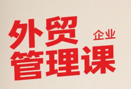 中小外贸企业管理课,系统性强,直击痛点,助企业全面提升管理智慧-一个公司创业项目 - 淘金吧