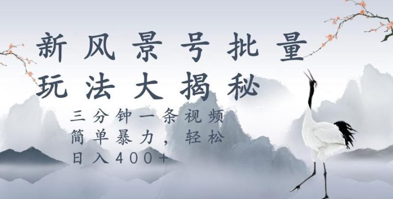 风景号暴力起号玩法，三分钟一条作品，简单暴力，日入400+，批量操作首选-一个公司创业项目 - 淘金吧