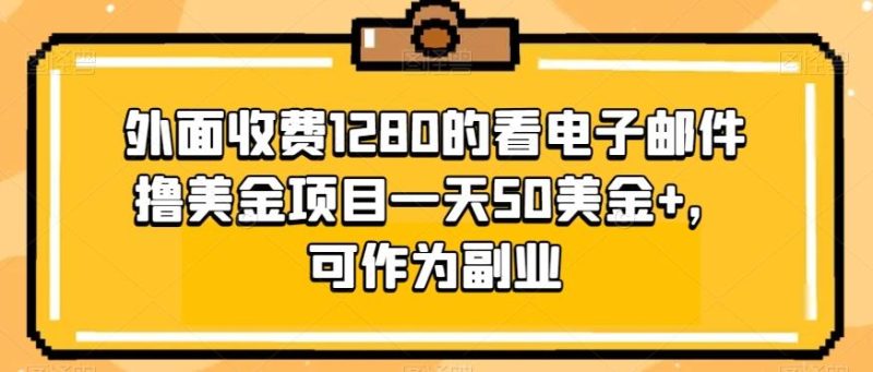 外面收费1280的看电子邮件撸美金项目一天50美金+，可作为副业-一个公司创业项目 - 淘金吧