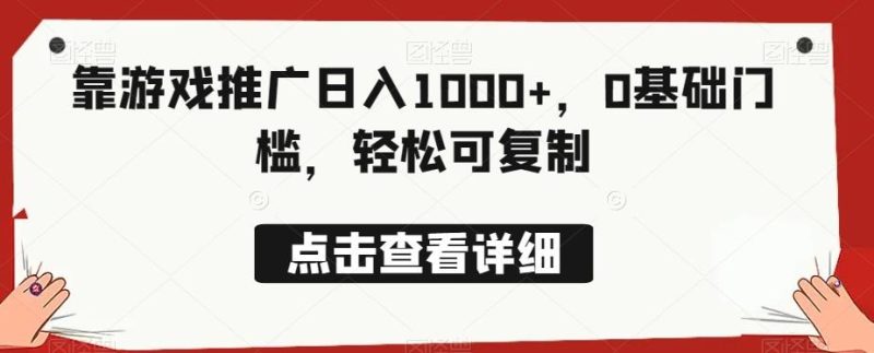 靠游戏推广日入1000+,0基础门槛,轻松可复制-一人公司创业项目 - 淘金吧