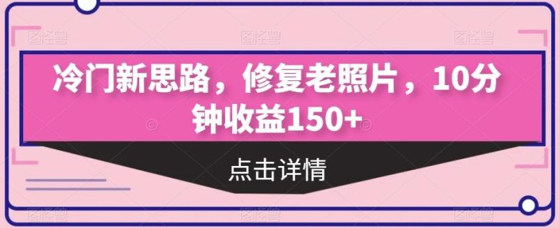 冷门新思路,修复老照片,10分钟收益150+-一个公司创业项目 - 淘金吧