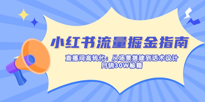 小红书流量掘金指南:直播间高转化:从场景搭建到话术设计,月销30W秘籍-一个公司创业项目 - 淘金吧