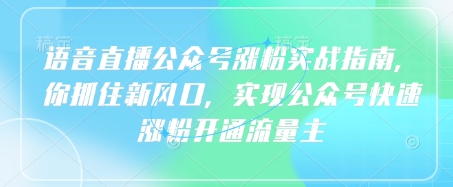语音直播公众号涨粉实战指南,你抓住新风口,实现公众号快速涨粉开通流量主-一个公司创业项目 - 淘金吧