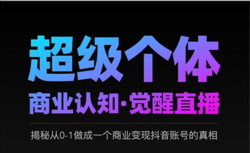 2025超级个体商业认知·觉醒直播,揭秘从0-1做成一个商业变现抖音账号的真相-一个公司创业项目 - 淘金吧