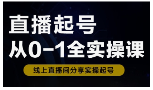 直播起号从0-1全实操课,新人0基础快速入门,0-1阶段流程化学习-一个公司创业项目 - 淘金吧