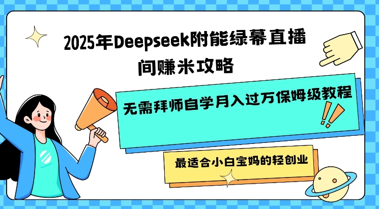 2025年Deepseek附能绿幕直播间挣米攻略无需拜师自学月入过W保姆级教程，最适合小白宝妈的轻创业-一个公司创业项目 - 淘金吧