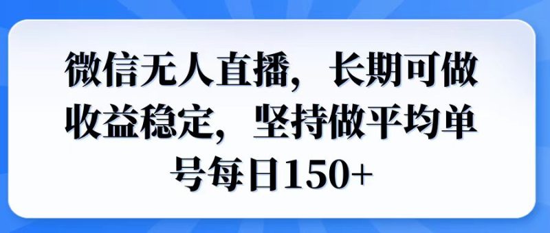 微信无人直播，长期可做收益稳定，坚持做平均单号每日150+-一个公司创业项目 - 淘金吧