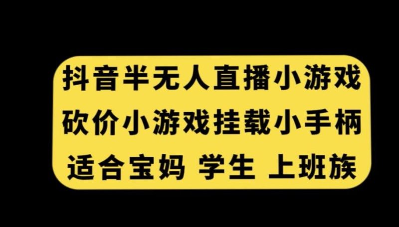抖音半无人直播砍价小游戏,挂载游戏小手柄,适合宝妈学生上班族【揭秘】-一个公司创业项目 - 淘金吧
