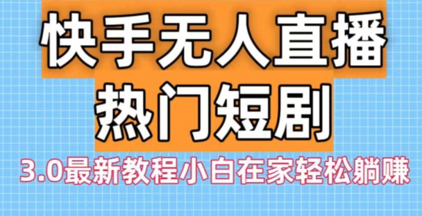 快手无人直播热门短剧3.0最新教程小白在家轻松躺赚-一个公司创业项目 - 淘金吧
