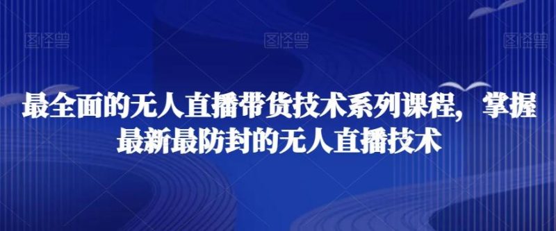 最全面的无人直播货带技术系课列程,掌握最新最防封的无人直播技术-一个公司创业项目 - 淘金吧