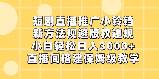 短剧直播推广小铃铛，小白轻松日入3000+，新方法规避版权违规，直播间搭建保姆级教学-一个公司创业项目 - 淘金吧