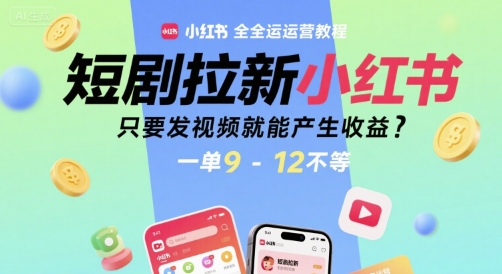 短剧拉新小红书全运营教程,只要发视频就能产生收益,一单9-12不等-一个公司创业项目 - 淘金吧