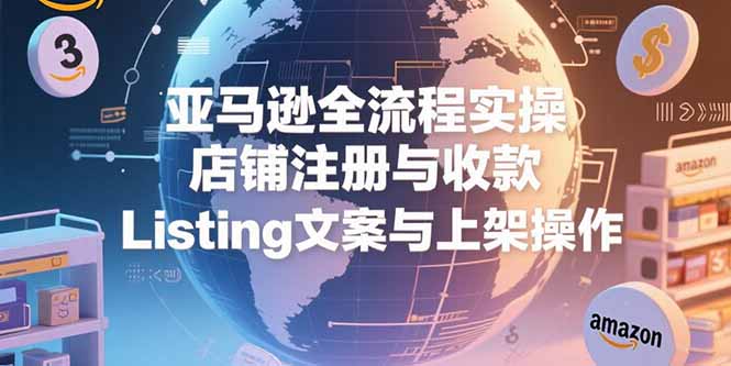亚马逊全流程实操,店铺注册与收款,Listing文案与上架操作-一个公司创业项目 - 淘金吧