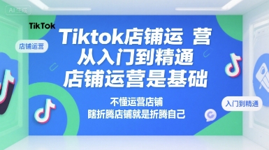 Tiktok店铺运营从入门到精通,店铺运营是基础,不懂运营店铺,瞎折腾店铺就是折腾自己-一个公司创业项目 - 淘金吧