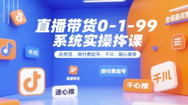 直播带货0~1~99系统实操课,自然流、微付费起号、千川、随心推等,直播带货全链路完整逻辑-一个公司创业项目 - 淘金吧