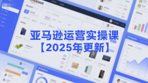 亚马逊运营实操课【2025年更新】主要内容包括亚马逊选品策略解析,选品重点方法、新品口诀必学等-一个公司创业项目 - 淘金吧