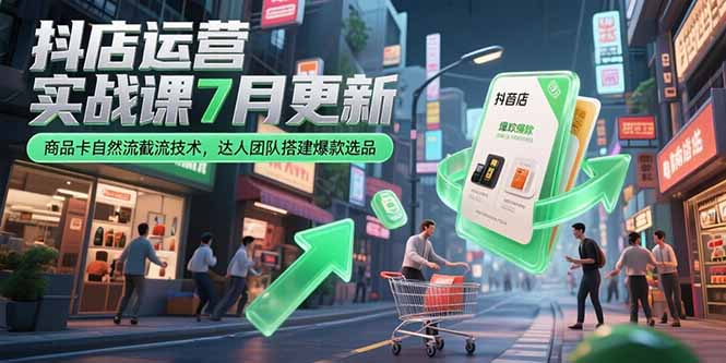 抖店运营实战课7月更新,商品卡自然流截流技术,达人团队搭建爆款选品-一个公司创业项目 - 淘金吧
