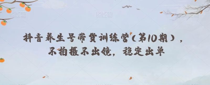抖音养生号带货训练营(第10期),不拍摄不出镜,稳定出单-一个公司创业项目 - 淘金吧