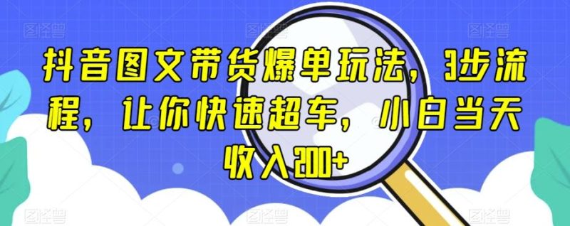 抖音图文带货爆单玩法,3步流程,让你快速超车,小白当天收入200+【揭秘】-一个公司创业项目 - 淘金吧