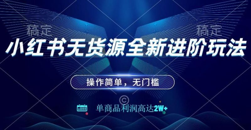 小红书无货源全新进阶玩法,操作简单,单商品利润高达2W+-一个公司创业项目 - 淘金吧