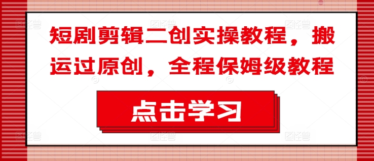 短剧剪辑二创实操教程,搬运过原创,全程保姆级教程-一个公司创业项目 - 淘金吧