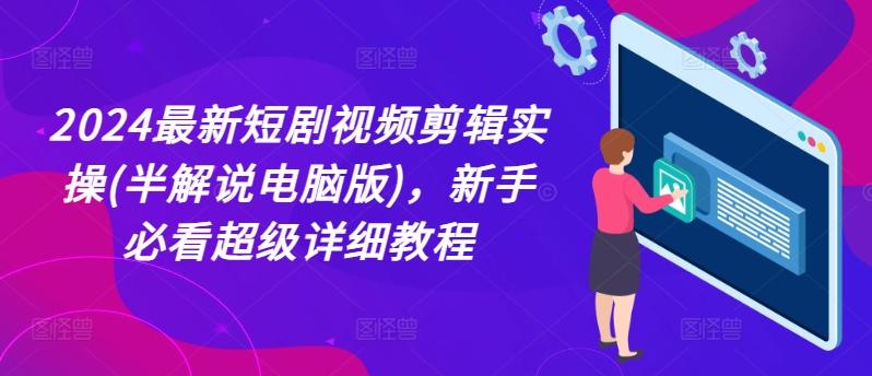 2024最新短剧视频剪辑实操(半解说电脑版),新手必看超级详细教程-一个公司创业项目 - 淘金吧