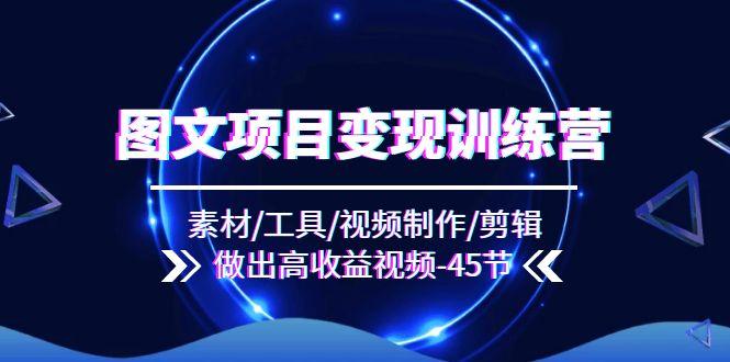 图文项目变现训练营：素材/工具/视频制作/剪辑/做出高收益视频(45节-一个公司创业项目 - 淘金吧
