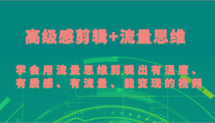 高级感剪辑+流量思维 学会用流量思维剪辑出有温度、有质感、有流量、能变现的视频-一个公司创业项目 - 淘金吧